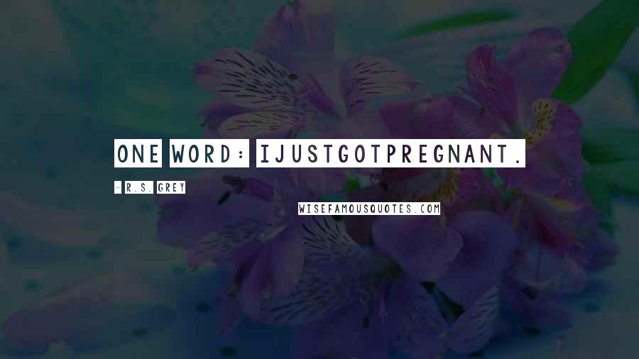 R.S. Grey Quotes: One word: Ijustgotpregnant.