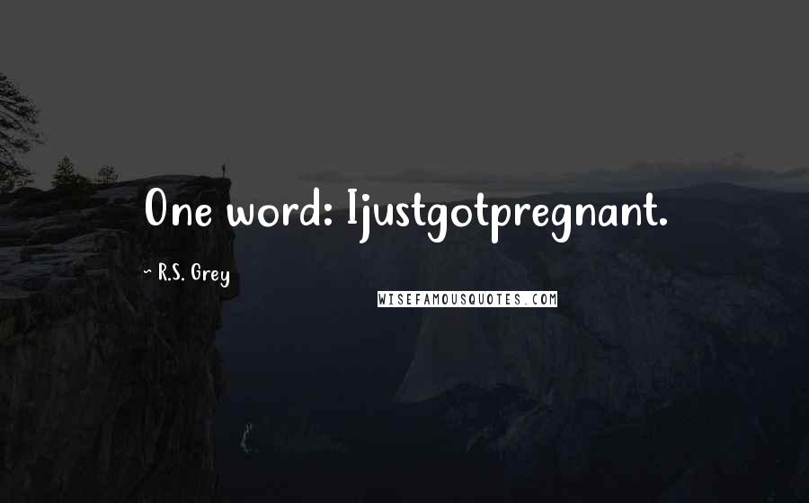 R.S. Grey Quotes: One word: Ijustgotpregnant.