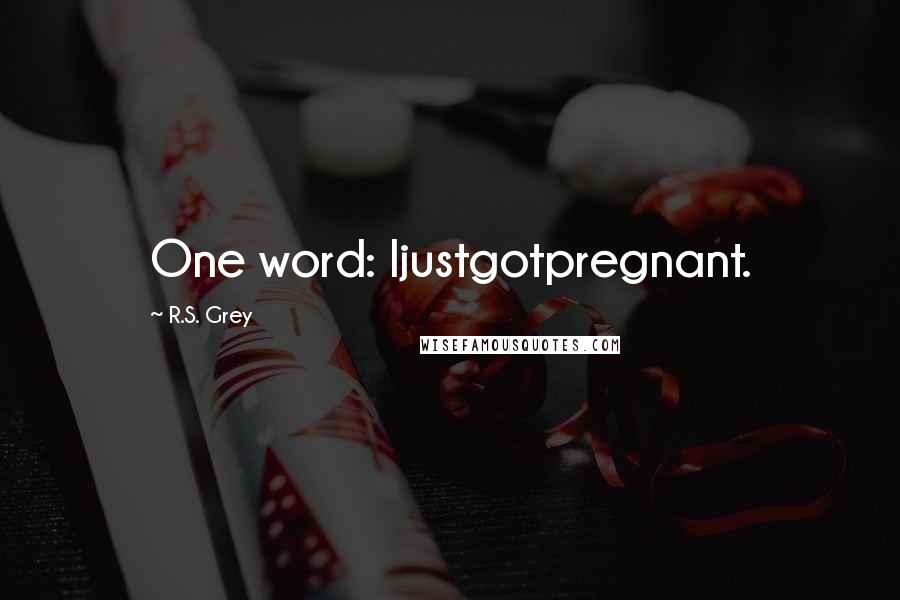 R.S. Grey Quotes: One word: Ijustgotpregnant.