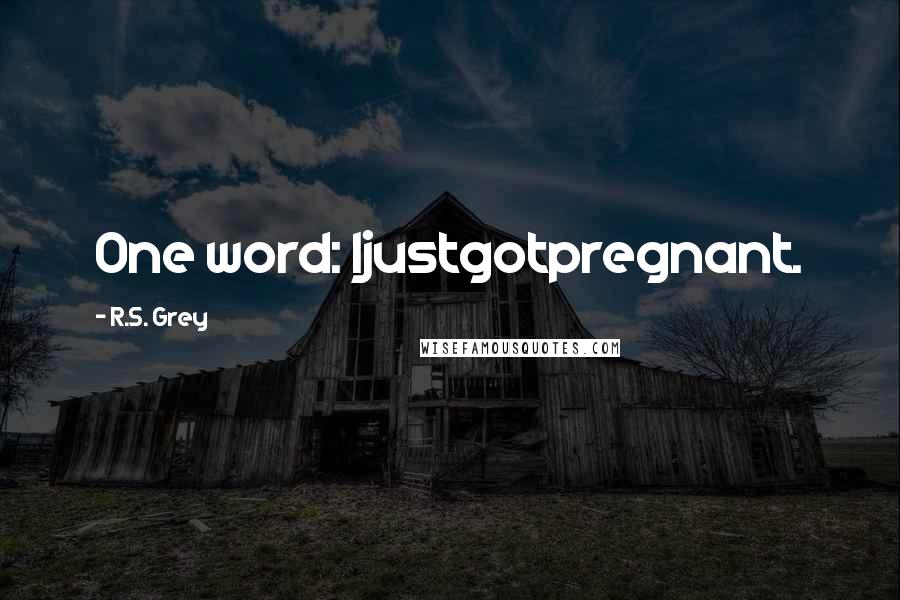 R.S. Grey Quotes: One word: Ijustgotpregnant.