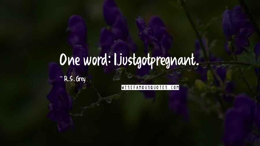 R.S. Grey Quotes: One word: Ijustgotpregnant.