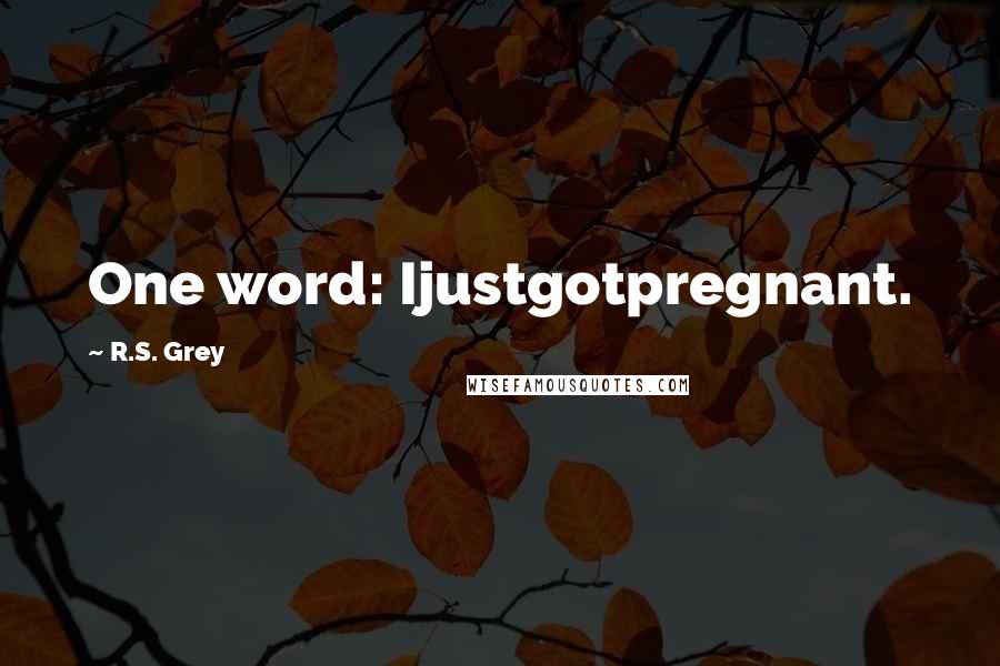 R.S. Grey Quotes: One word: Ijustgotpregnant.