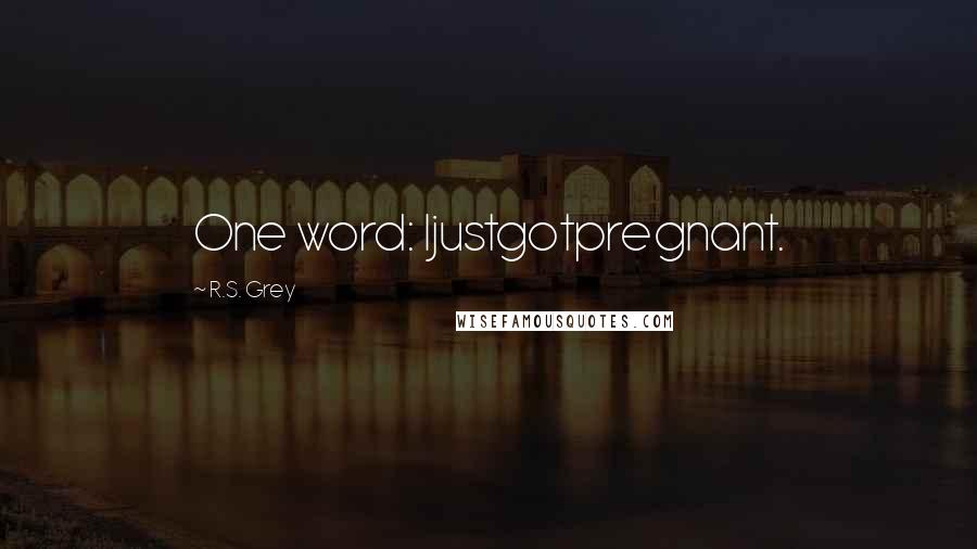 R.S. Grey Quotes: One word: Ijustgotpregnant.