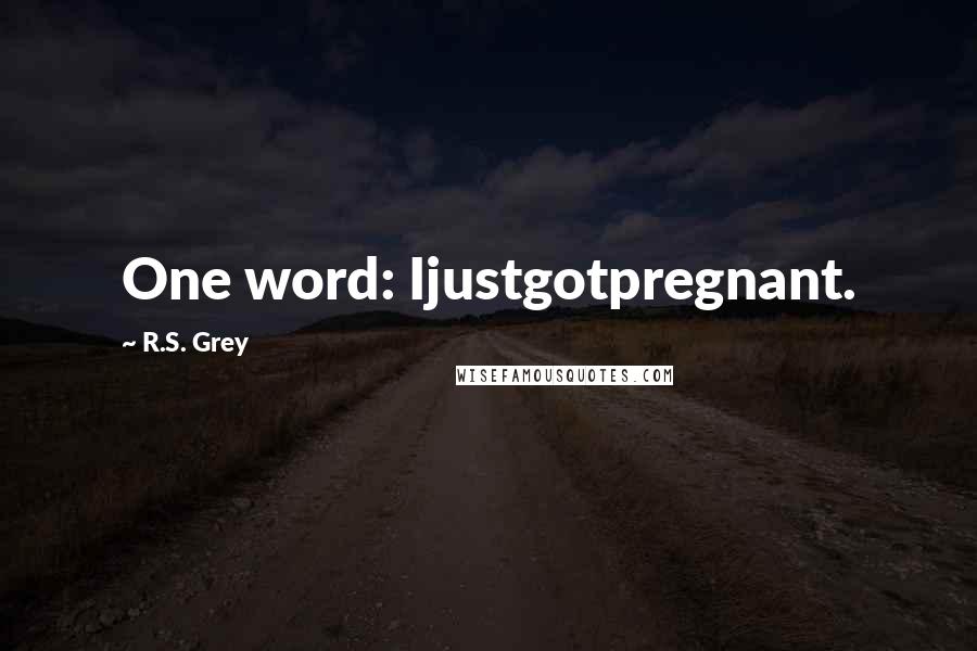 R.S. Grey Quotes: One word: Ijustgotpregnant.