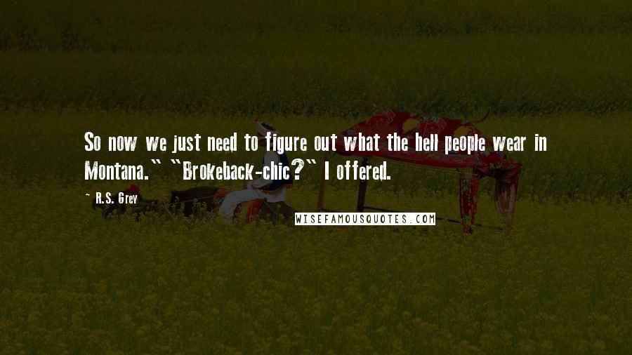 R.S. Grey Quotes: So now we just need to figure out what the hell people wear in Montana." "Brokeback-chic?" I offered.