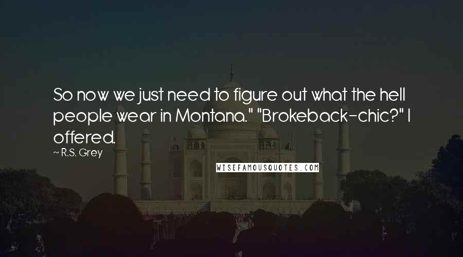 R.S. Grey Quotes: So now we just need to figure out what the hell people wear in Montana." "Brokeback-chic?" I offered.