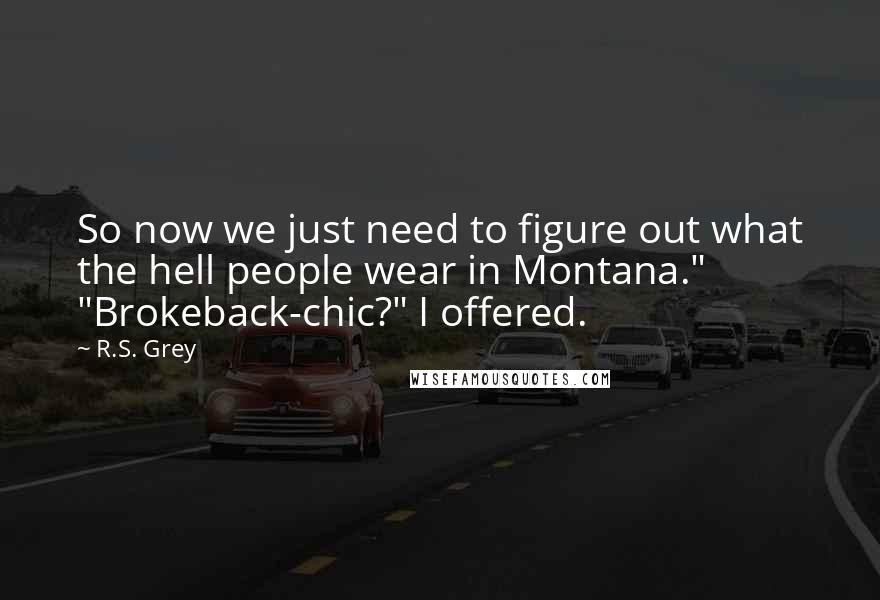 R.S. Grey Quotes: So now we just need to figure out what the hell people wear in Montana." "Brokeback-chic?" I offered.