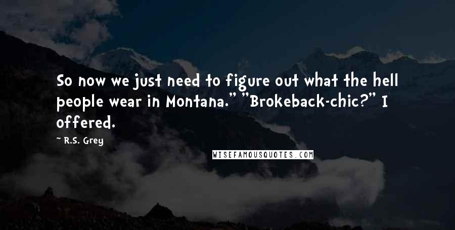 R.S. Grey Quotes: So now we just need to figure out what the hell people wear in Montana." "Brokeback-chic?" I offered.