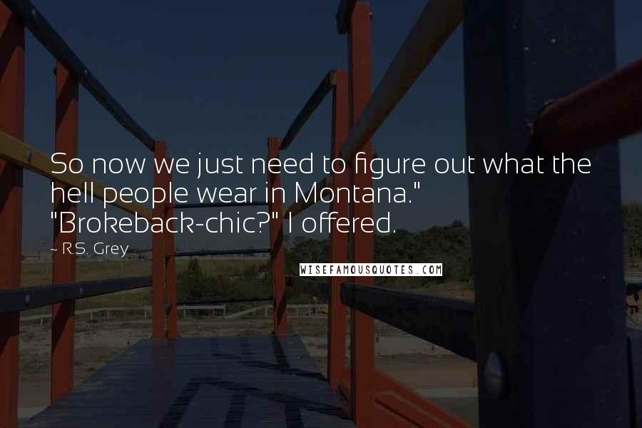 R.S. Grey Quotes: So now we just need to figure out what the hell people wear in Montana." "Brokeback-chic?" I offered.