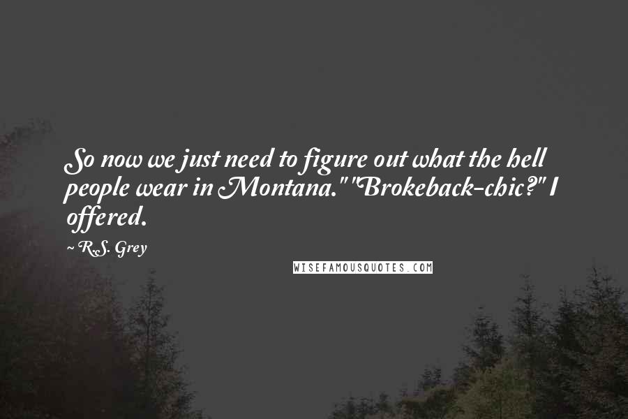 R.S. Grey Quotes: So now we just need to figure out what the hell people wear in Montana." "Brokeback-chic?" I offered.