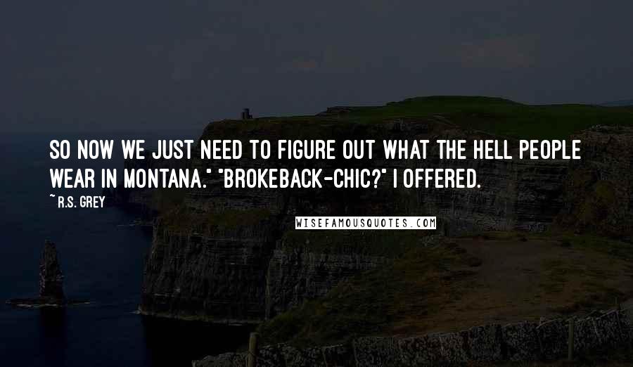 R.S. Grey Quotes: So now we just need to figure out what the hell people wear in Montana." "Brokeback-chic?" I offered.