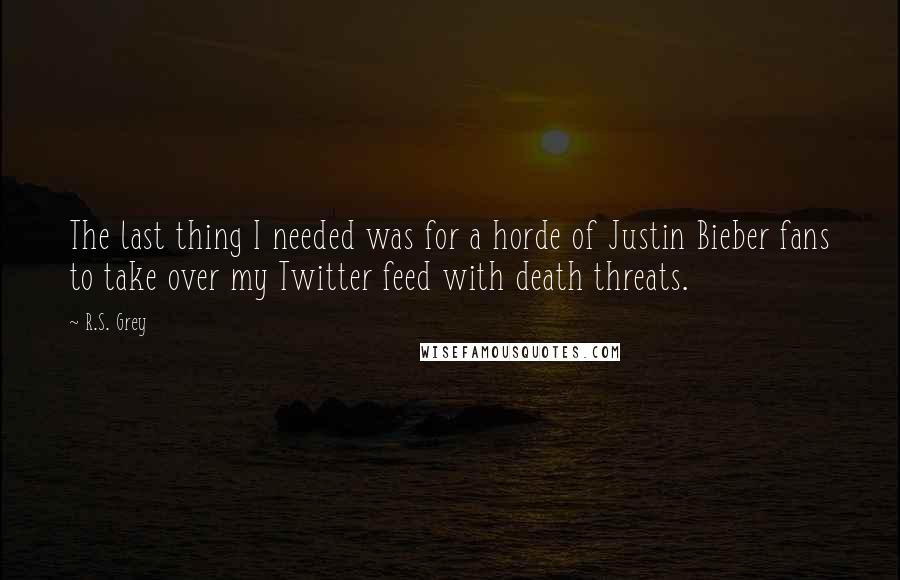 R.S. Grey Quotes: The last thing I needed was for a horde of Justin Bieber fans to take over my Twitter feed with death threats.