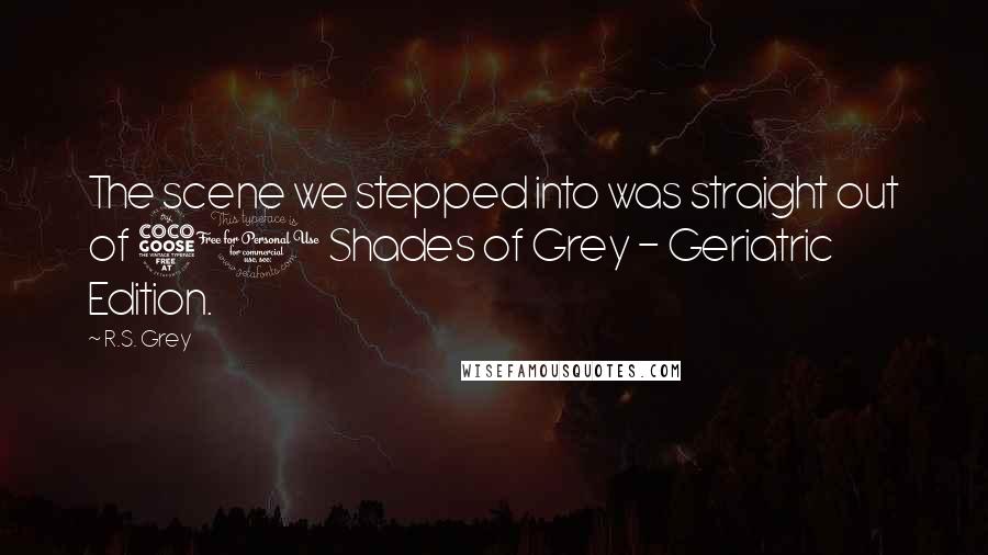 R.S. Grey Quotes: The scene we stepped into was straight out of 50 Shades of Grey - Geriatric Edition.