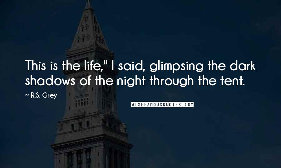 R.S. Grey Quotes: This is the life," I said, glimpsing the dark shadows of the night through the tent.