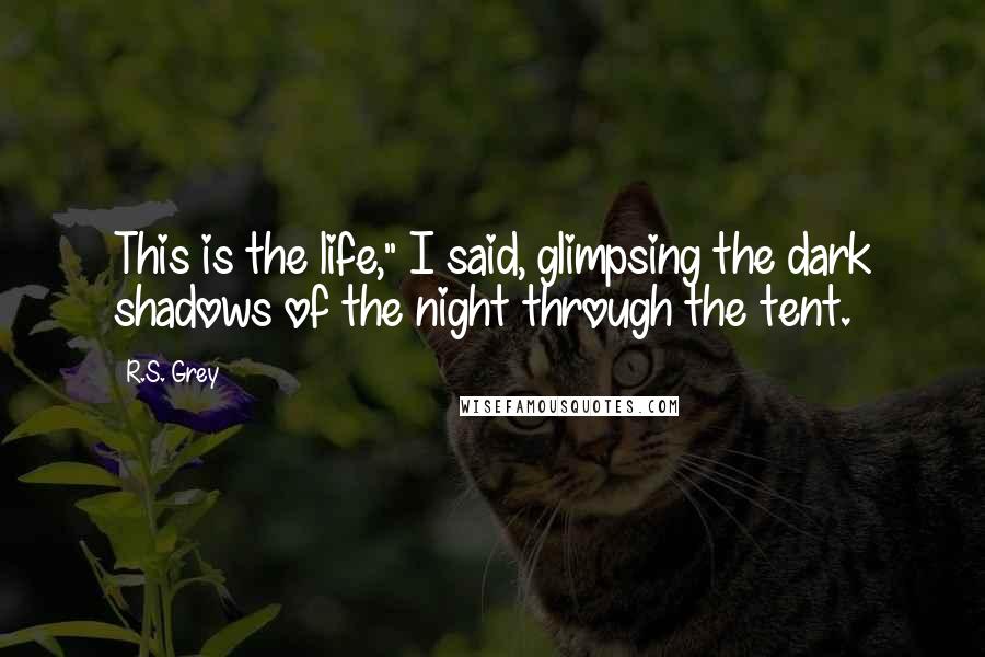 R.S. Grey Quotes: This is the life," I said, glimpsing the dark shadows of the night through the tent.