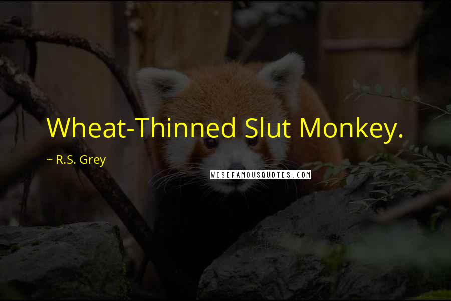 R.S. Grey Quotes: Wheat-Thinned Slut Monkey.