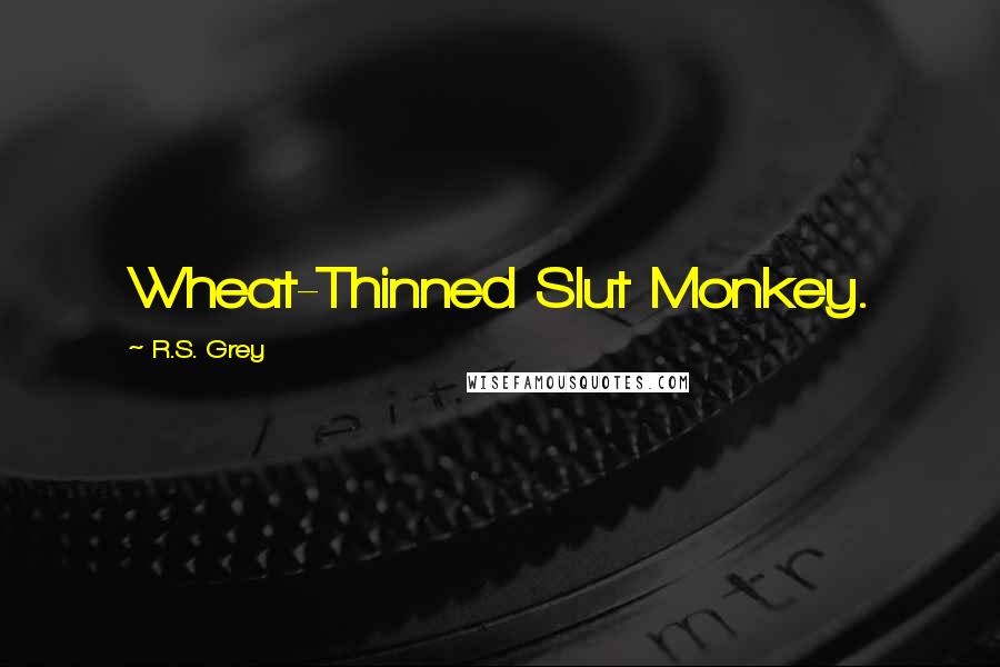 R.S. Grey Quotes: Wheat-Thinned Slut Monkey.