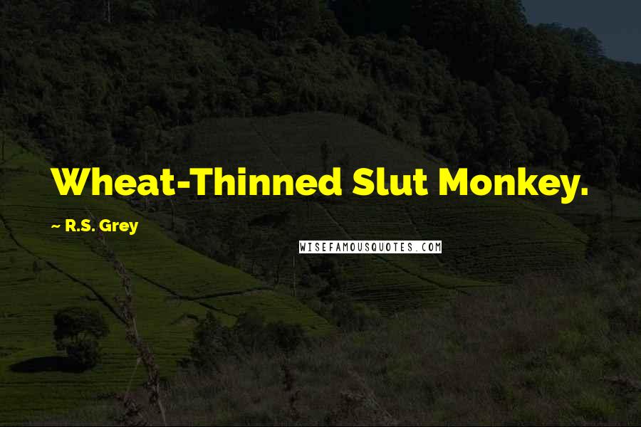 R.S. Grey Quotes: Wheat-Thinned Slut Monkey.