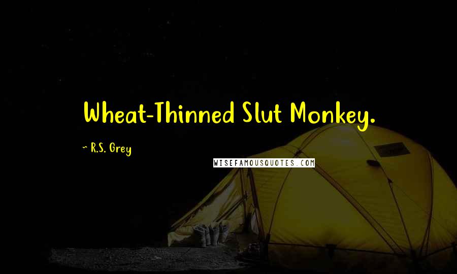 R.S. Grey Quotes: Wheat-Thinned Slut Monkey.