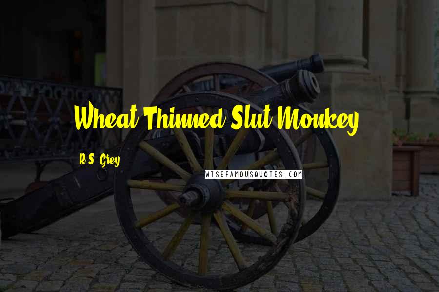 R.S. Grey Quotes: Wheat-Thinned Slut Monkey.
