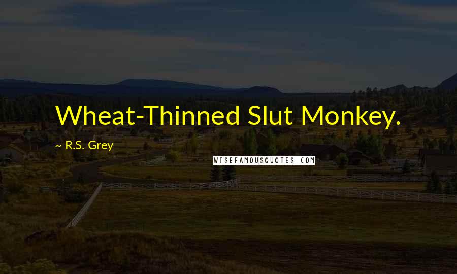 R.S. Grey Quotes: Wheat-Thinned Slut Monkey.