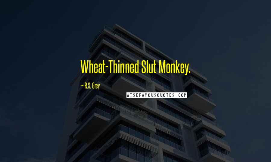 R.S. Grey Quotes: Wheat-Thinned Slut Monkey.