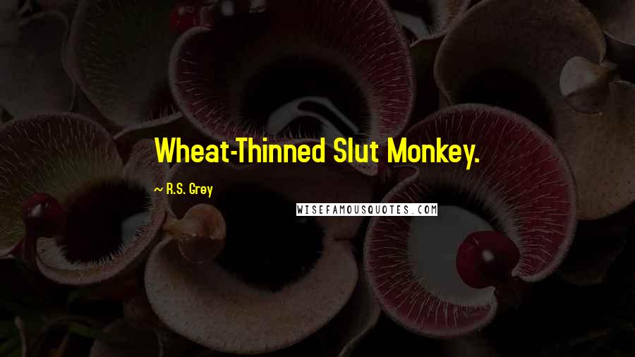 R.S. Grey Quotes: Wheat-Thinned Slut Monkey.