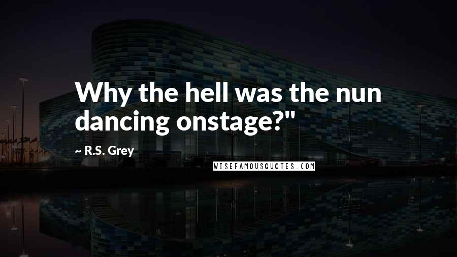 R.S. Grey Quotes: Why the hell was the nun dancing onstage?"