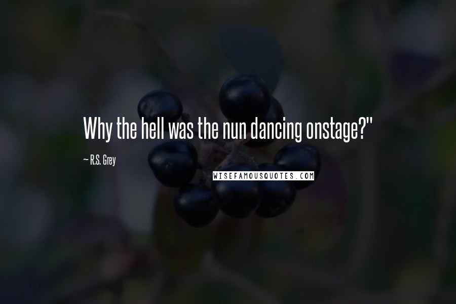 R.S. Grey Quotes: Why the hell was the nun dancing onstage?"