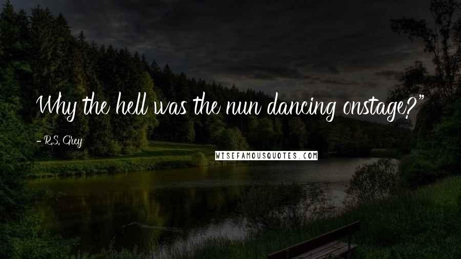 R.S. Grey Quotes: Why the hell was the nun dancing onstage?"