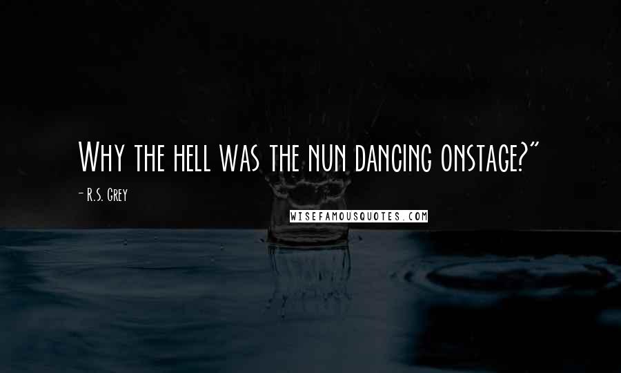 R.S. Grey Quotes: Why the hell was the nun dancing onstage?"