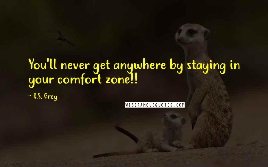 R.S. Grey Quotes: You'll never get anywhere by staying in your comfort zone!!