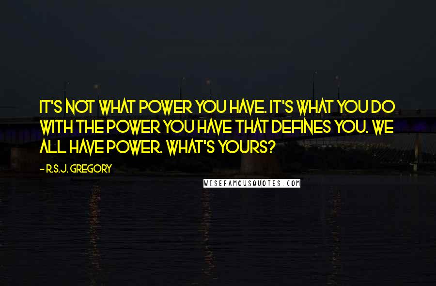 R.S.J. Gregory Quotes: It's not what power you have. It's what you do with the power you have that defines you. We all have power. What's yours?