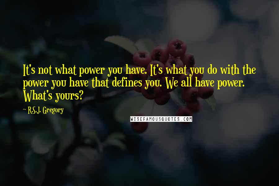 R.S.J. Gregory Quotes: It's not what power you have. It's what you do with the power you have that defines you. We all have power. What's yours?