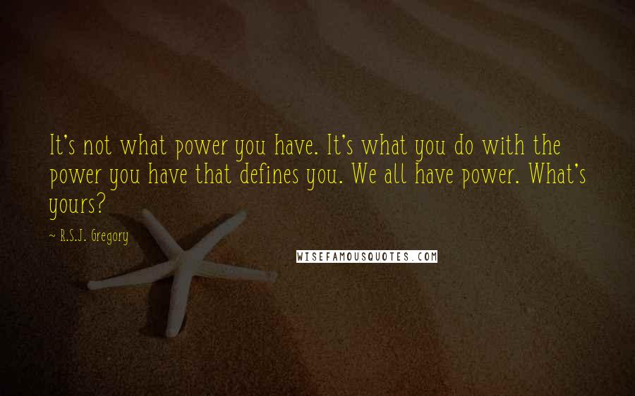 R.S.J. Gregory Quotes: It's not what power you have. It's what you do with the power you have that defines you. We all have power. What's yours?