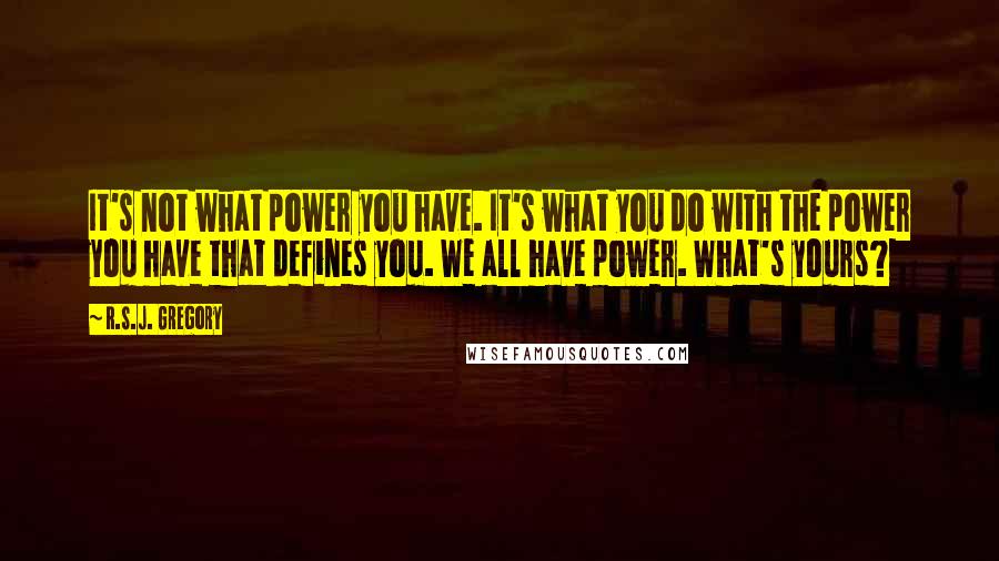 R.S.J. Gregory Quotes: It's not what power you have. It's what you do with the power you have that defines you. We all have power. What's yours?