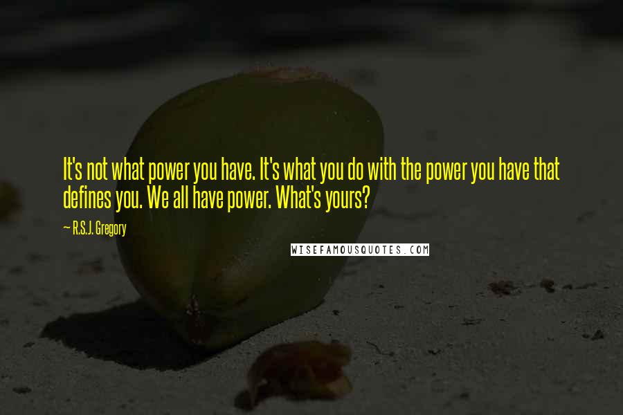 R.S.J. Gregory Quotes: It's not what power you have. It's what you do with the power you have that defines you. We all have power. What's yours?