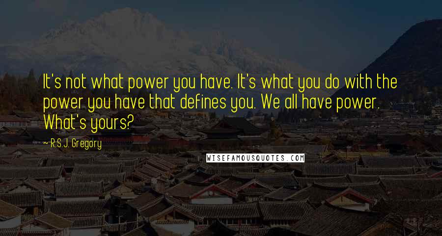 R.S.J. Gregory Quotes: It's not what power you have. It's what you do with the power you have that defines you. We all have power. What's yours?