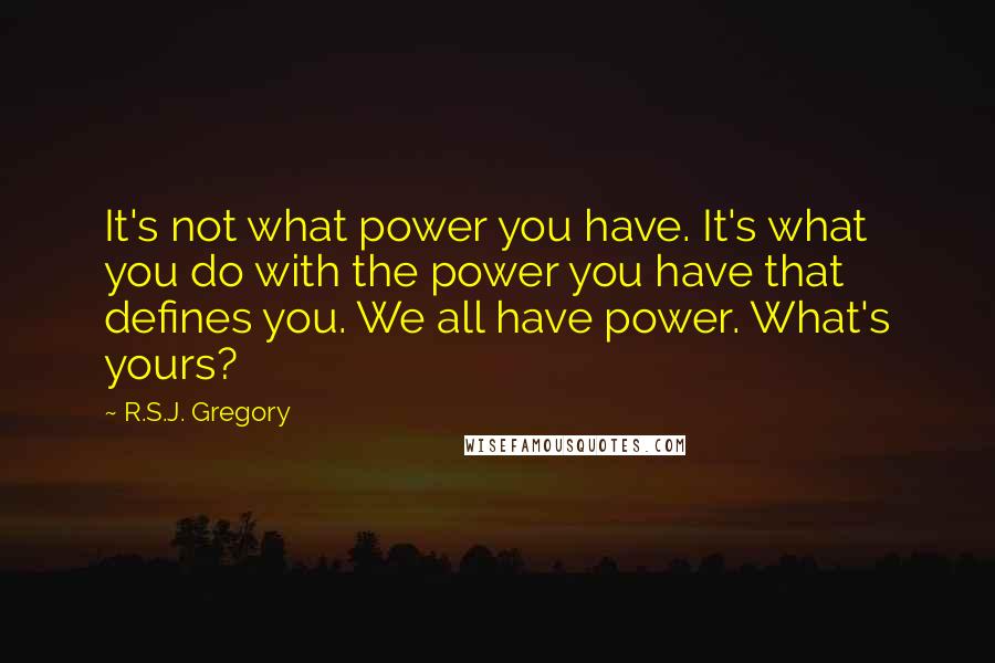 R.S.J. Gregory Quotes: It's not what power you have. It's what you do with the power you have that defines you. We all have power. What's yours?