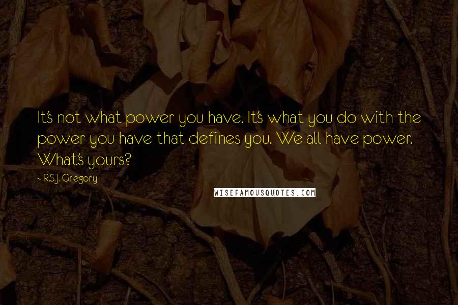 R.S.J. Gregory Quotes: It's not what power you have. It's what you do with the power you have that defines you. We all have power. What's yours?