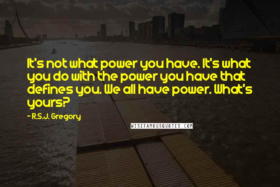 R.S.J. Gregory Quotes: It's not what power you have. It's what you do with the power you have that defines you. We all have power. What's yours?