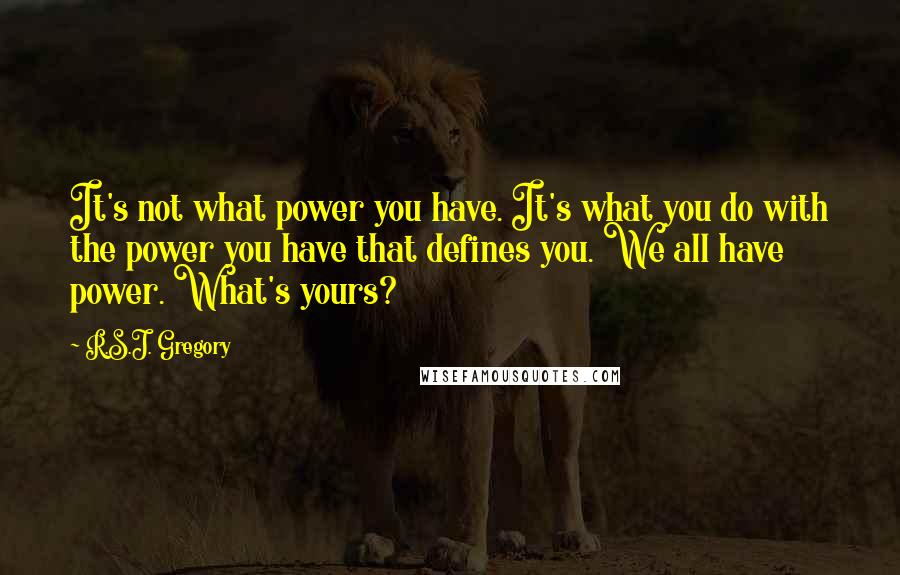 R.S.J. Gregory Quotes: It's not what power you have. It's what you do with the power you have that defines you. We all have power. What's yours?