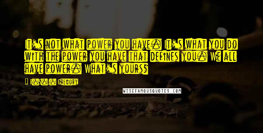 R.S.J. Gregory Quotes: It's not what power you have. It's what you do with the power you have that defines you. We all have power. What's yours?