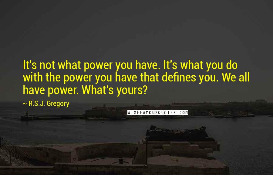 R.S.J. Gregory Quotes: It's not what power you have. It's what you do with the power you have that defines you. We all have power. What's yours?