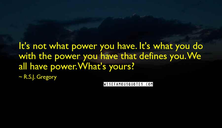 R.S.J. Gregory Quotes: It's not what power you have. It's what you do with the power you have that defines you. We all have power. What's yours?
