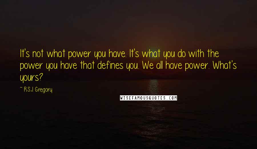 R.S.J. Gregory Quotes: It's not what power you have. It's what you do with the power you have that defines you. We all have power. What's yours?