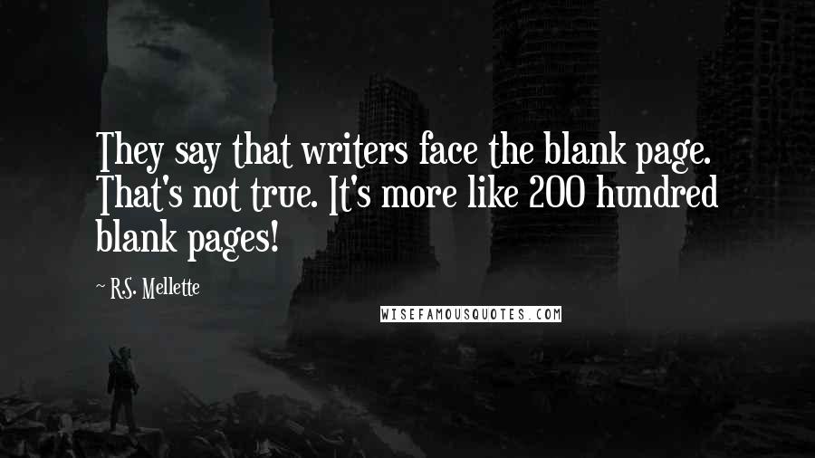 R.S. Mellette Quotes: They say that writers face the blank page. That's not true. It's more like 200 hundred blank pages!