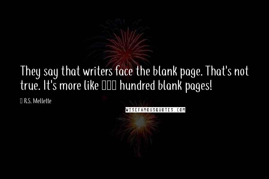 R.S. Mellette Quotes: They say that writers face the blank page. That's not true. It's more like 200 hundred blank pages!