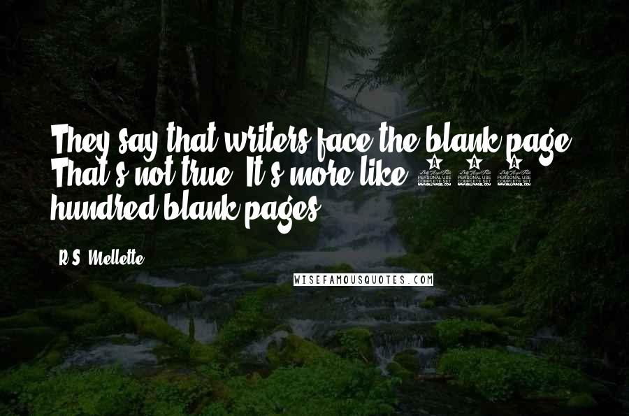 R.S. Mellette Quotes: They say that writers face the blank page. That's not true. It's more like 200 hundred blank pages!