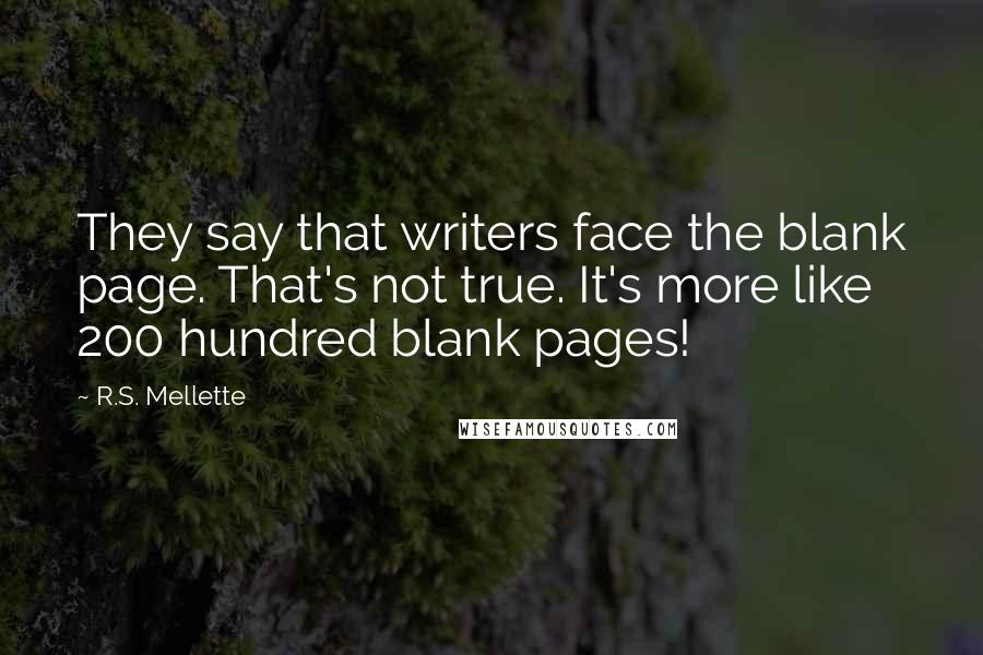 R.S. Mellette Quotes: They say that writers face the blank page. That's not true. It's more like 200 hundred blank pages!